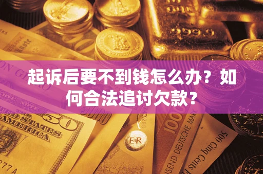 北京起诉后要不到钱怎么办？如何合法追讨欠款？