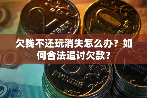北京欠钱不还玩消失怎么办？如何合法追讨欠款？