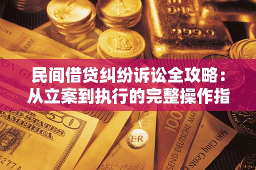 北京民间借贷纠纷诉讼全攻略：从立案到执行的完整操作指南
