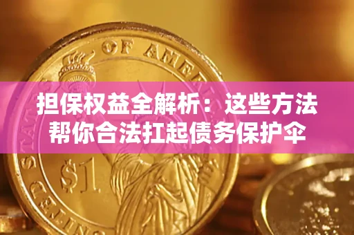 北京担保权益全解析：这些方法帮你合法扛起债务保护伞