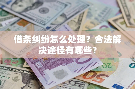 北京借条纠纷怎么处理？合法解决途径有哪些？