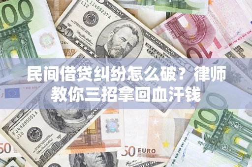 北京民间借贷纠纷怎么破？律师教你三招拿回血汗钱
