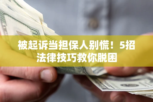 北京被起诉当担保人别慌！5招法律技巧救你脱困