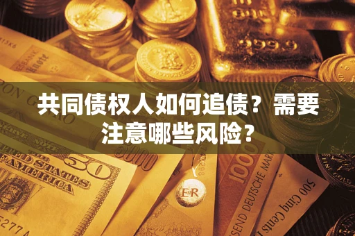 北京共同债权人如何追债？需要注意哪些风险？