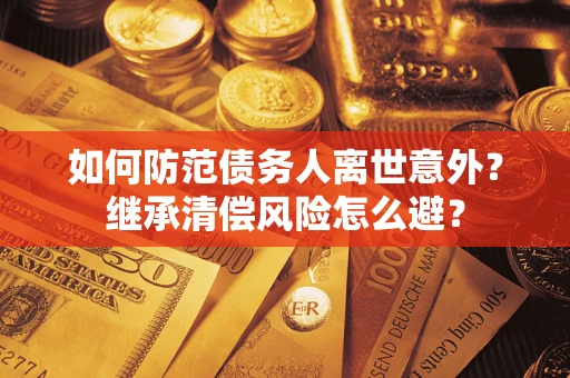 北京如何防范债务人离世意外？继承清偿风险怎么避？