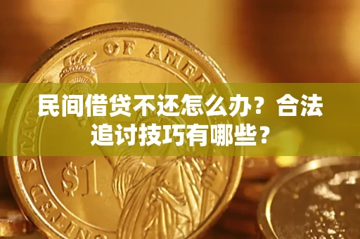 北京民间借贷不还怎么办？合法追讨技巧有哪些？