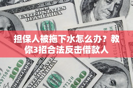 北京担保人被拖下水怎么办？教你3招合法反击借款人