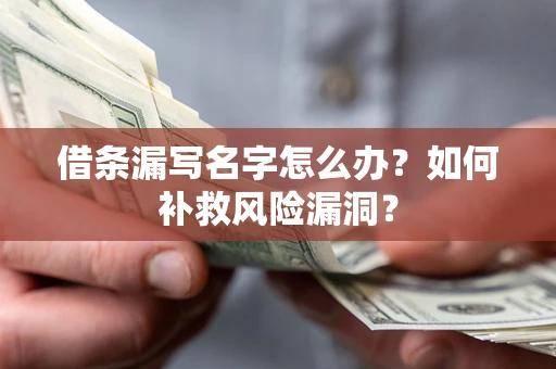 北京借条漏写名字怎么办？如何补救风险漏洞？