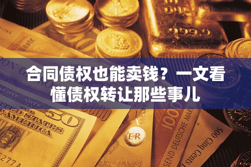 北京合同债权也能卖钱？一文看懂债权转让那些事儿