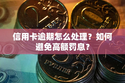 北京信用卡逾期怎么处理？如何避免高额罚息？