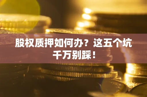 北京股权质押如何办？这五个坑千万别踩！