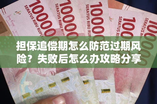 北京担保追偿期怎么防范过期风险？失败后怎么办攻略分享