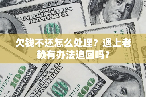 北京欠钱不还怎么处理？遇上老赖有办法追回吗？