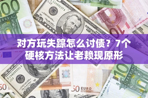 北京对方玩失踪怎么讨债？7个硬核方法让老赖现原形