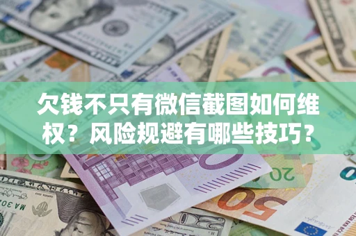 北京欠钱不只有微信截图如何维权？风险规避有哪些技巧？
