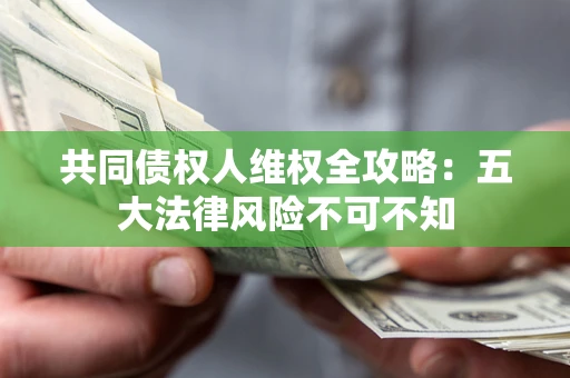 北京共同债权人维权全攻略：五大法律风险不可不知