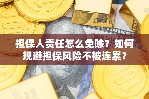 北京担保人责任怎么免除？如何规避担保风险不被连累？