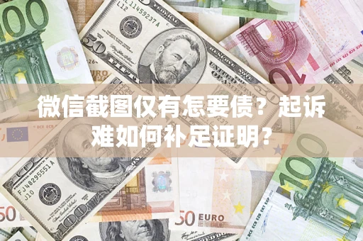 北京微信截图仅有怎要债？起诉难如何补足证明？