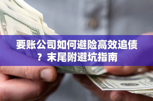 北京要账公司如何避险高效追债？末尾附避坑指南