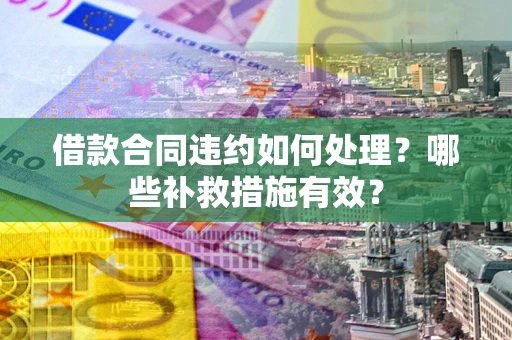 北京借款合同违约如何处理？哪些补救措施有效？