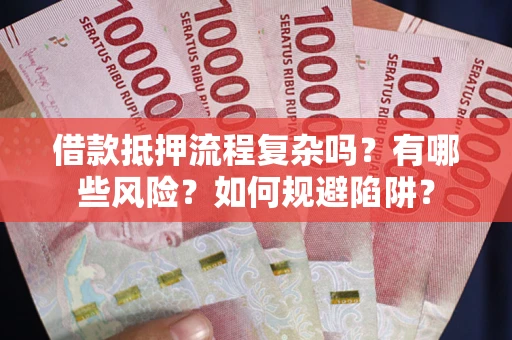 北京借款抵押流程复杂吗？有哪些风险？如何规避陷阱？