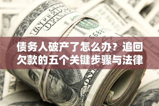 北京债务人破产了怎么办？追回欠款的五个关键步骤与法律策略