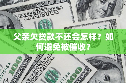 北京父亲欠贷款不还会怎样？如何避免被催收？