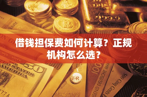 北京借钱担保费如何计算？正规机构怎么选？
