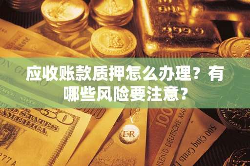 北京应收账款质押怎么办理？有哪些风险要注意？