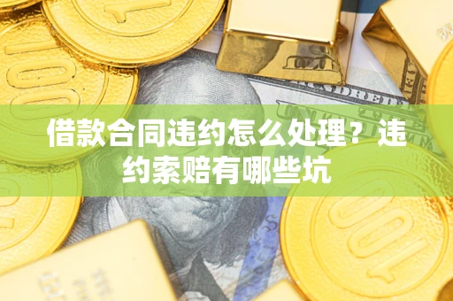北京借款合同违约怎么处理？违约索赔有哪些坑