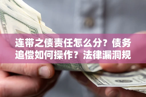 北京连带之债责任怎么分？债务追偿如何操作？法律漏洞规避指南