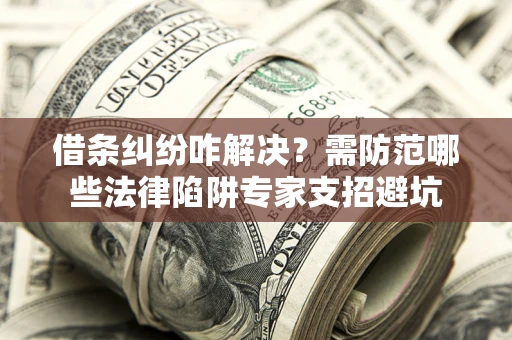 北京借条纠纷咋解决？需防范哪些法律陷阱专家支招避坑
