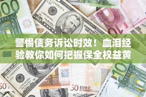 北京警惕债务诉讼时效！血泪经验教你如何把握保全权益黄金期