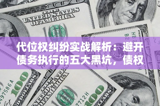 北京代位权纠纷实战解析：避开债务执行的五大黑坑，债权人必看指南