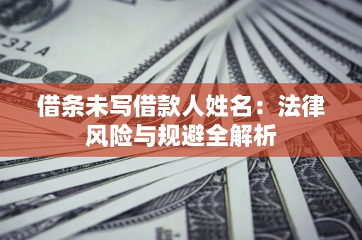 北京借条未写借款人姓名：法律风险与规避全解析