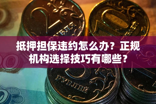 北京抵押担保违约怎么办？正规机构选择技巧有哪些？