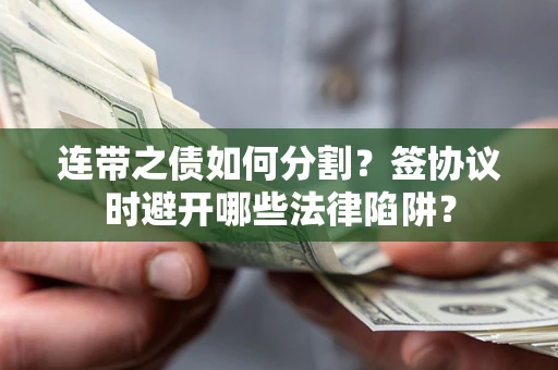 北京连带之债如何分割？签协议时避开哪些法律陷阱？