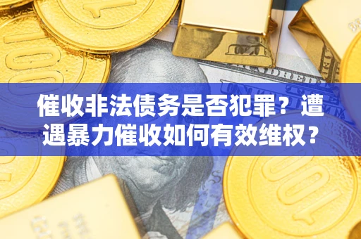 北京催收非法债务是否犯罪？遭遇暴力催收如何有效维权？