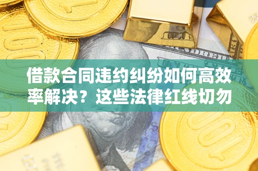 北京借款合同违约纠纷如何高效率解决？这些法律红线切勿触碰
