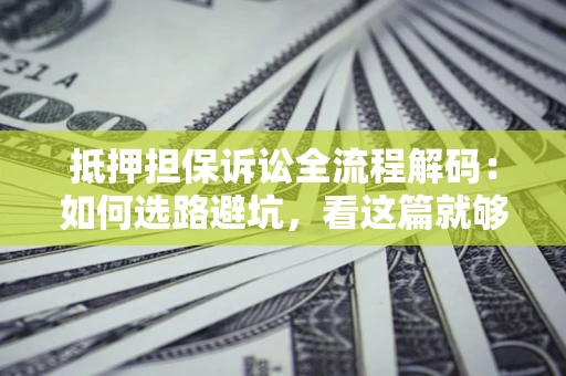 北京抵押担保诉讼全流程解码：如何选路避坑，看这篇就够了