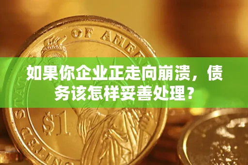 北京如果你企业正走向崩溃，债务该怎样妥善处理？