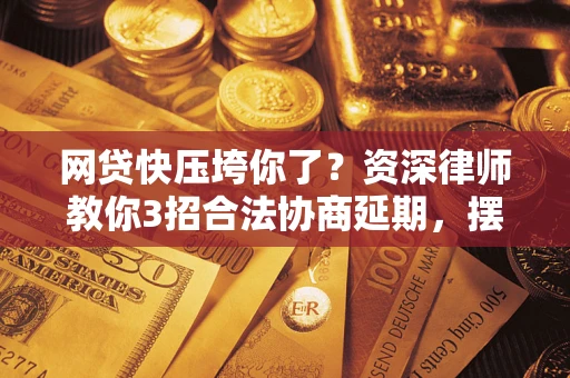 北京网贷快压垮你了？资深律师教你3招合法协商延期，摆脱暴力催收！