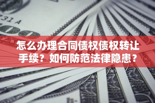 北京怎么办理合同债权债权转让手续？如何防范法律隐患？