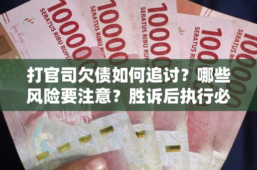 北京打官司欠债如何追讨？哪些风险要注意？胜诉后执行必看！