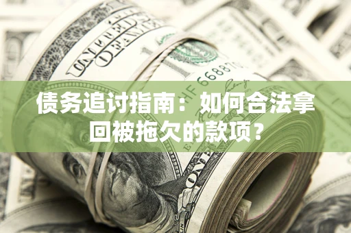 北京债务追讨指南：如何合法拿回被拖欠的款项？