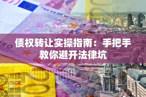 北京债权转让实操指南：手把手教你避开法律坑