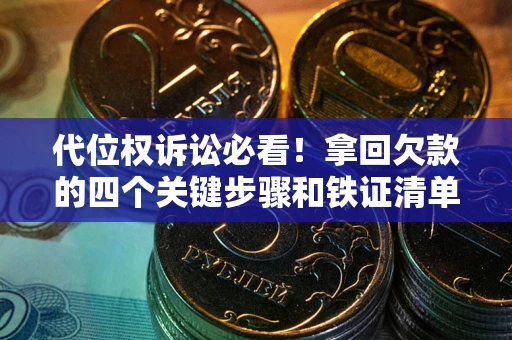 北京代位权诉讼必看！拿回欠款的四个关键步骤和铁证清单