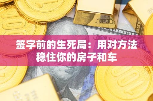 北京签字前的生死局：用对方法稳住你的房子和车