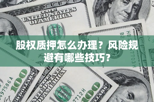 北京股权质押怎么办理？风险规避有哪些技巧？