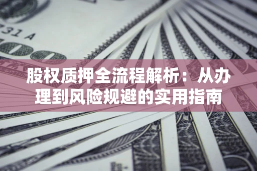 北京股权质押全流程解析：从办理到风险规避的实用指南